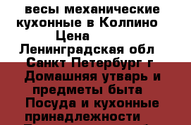 весы механические кухонные в Колпино › Цена ­ 250 - Ленинградская обл., Санкт-Петербург г. Домашняя утварь и предметы быта » Посуда и кухонные принадлежности   . Ленинградская обл.,Санкт-Петербург г.